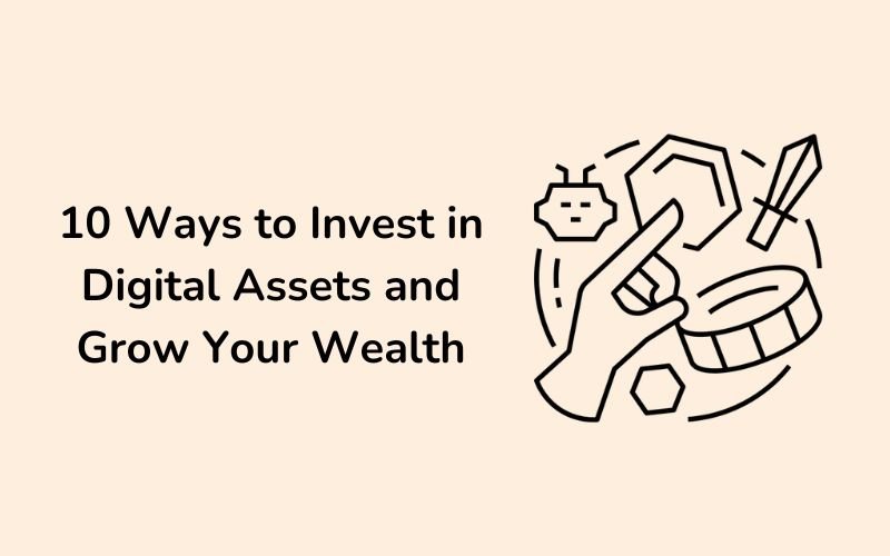 10 Ways to Invest in Digital Assets and Grow Your Wealth